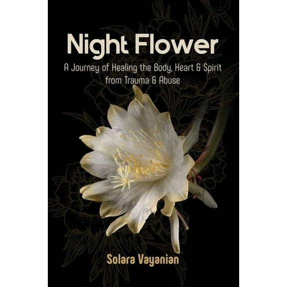 Night Flower: A Journey of Healing the Body, Heart & Spirit from Trauma & Abuse, (Paperback)