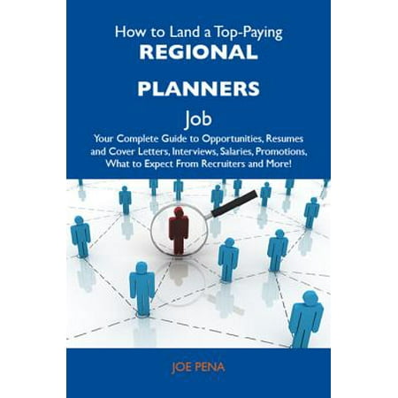 How to Land a Top-Paying Regional planners Job: Your Complete Guide to Opportunities, Resumes and Cover Letters, Interviews, Salaries, Promotions, What to Expect From Recruiters and More -