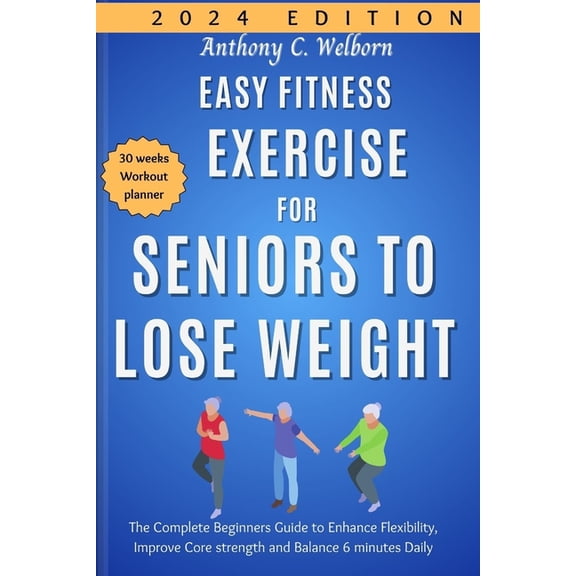 Easy Fitness Exercise for Seniors to Lose Weight: The Complete Beginners Guide to Enhance Flexibility, Improve Core strength and Balance 6 minutes Daily (Paperback)