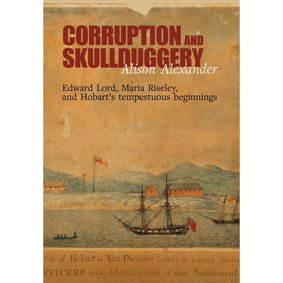 Corruption and Skullduggery: Edward Lord, Maria Riseley and Hobart's tempestuous beginnings, (Paperback)