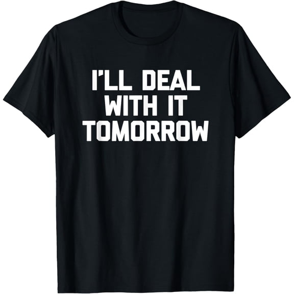 I'll Deal With It Tomorrow - Funny Saying Novelty T-Shirt