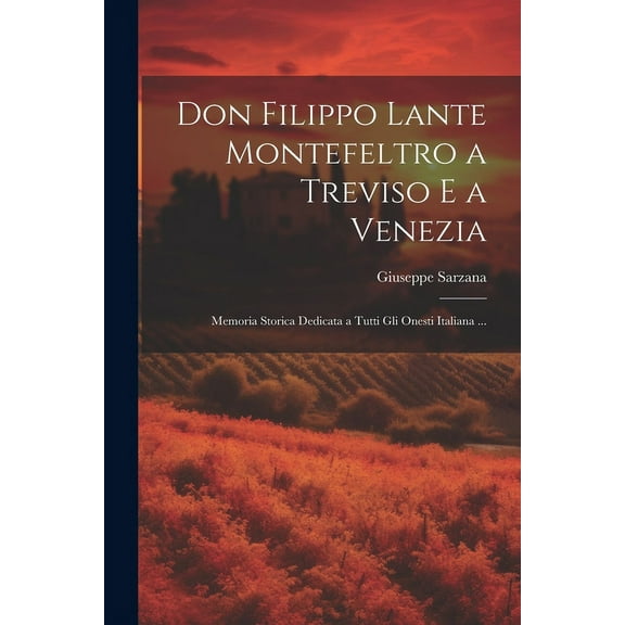 Don Filippo Lante Montefeltro a Treviso E a Venezia : Memoria Storica Dedicata a Tutti Gli Onesti Italiana ... (Paperback)