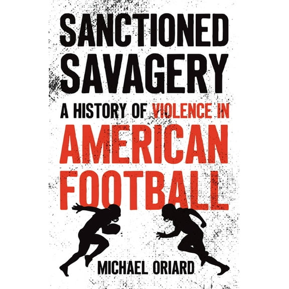 Sanctioned Savagery: A History of Violence in American Football, (Hardcover)