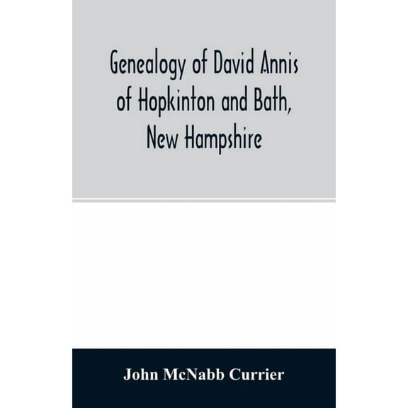 Genealogy of David Annis of Hopkinton and Bath, New Hampshire: his ancestors and descendants, (Paperback)
