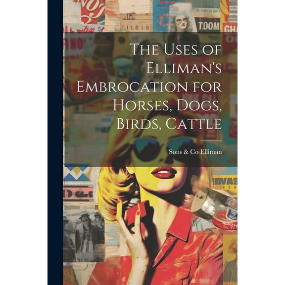 The Uses of Elliman's Embrocation for Horses, Dogs, Birds, Cattle, (Paperback)