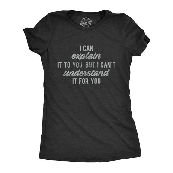 Womens I Can Explain It to You, But I Can't Understand It for You T Shirt Funny Sarcastic Tee Womens Graphic Tees