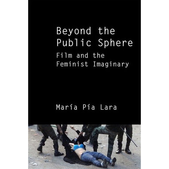 Beyond the Public Sphere: Film and the Feminist Imaginary, (Paperback)