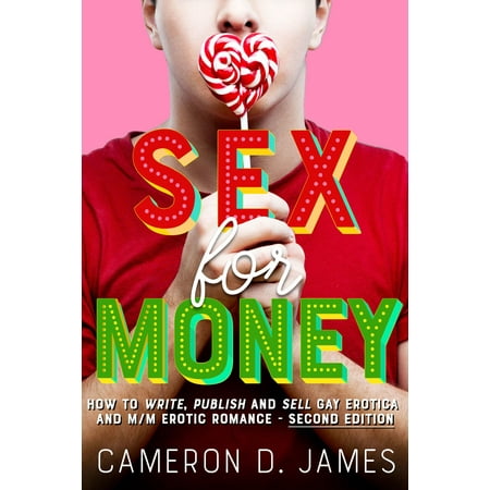 Sex For Money: How to Write, Publish and Sell Gay Erotica and M/M Erotic Romance — Second Edition - (Best Selling Erotic Romance)