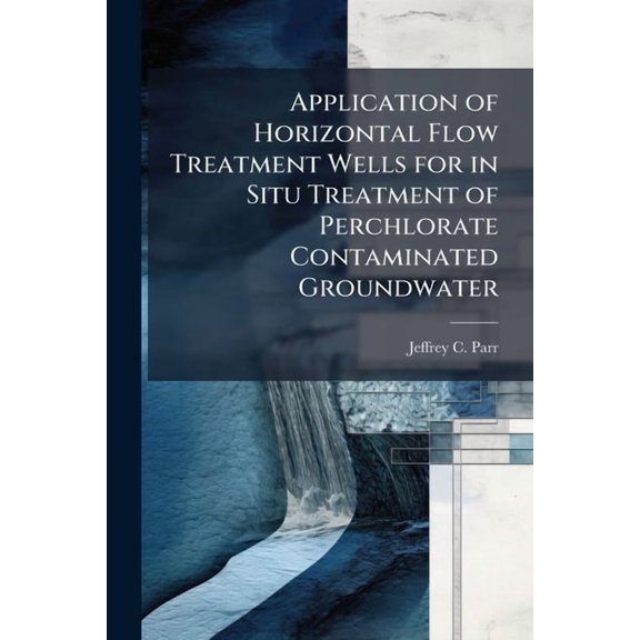 Application of Horizontal Flow Treatment Wells for in Situ Treatment of Perchlorate Contaminated Groundwater, (Paperback)