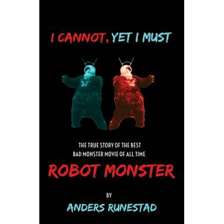 I Cannot, Yet I Must : The True Story of the Best Bad Monster Movie of All Time Robot