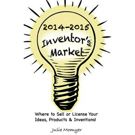 2014-2015 Inventor's Market: Where to Sell or License your Ideas, Products, & Inventions -