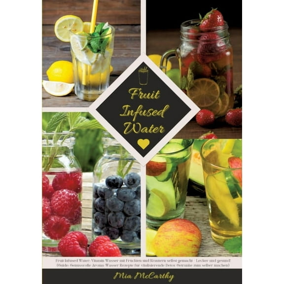 Fruit Infused Water: Vitamin Wasser mit FrÃ¼chten und KrÃ¤utern selbst gemacht - Lecker und gesund! (Guide: Genussvolle Ar, (Paperback)