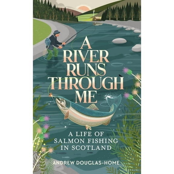 A River Runs Through Me : A Life of Salmon Fishing in Scotland (Paperback)