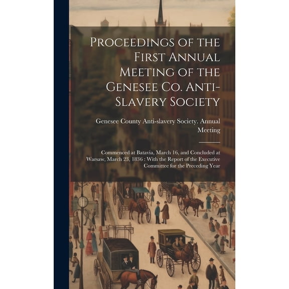 Proceedings of the First Annual Meeting of the Genesee Co. Anti-slavery Society: Commenced at Batavia, March 16, and Concluded at Warsaw, March 23, 18