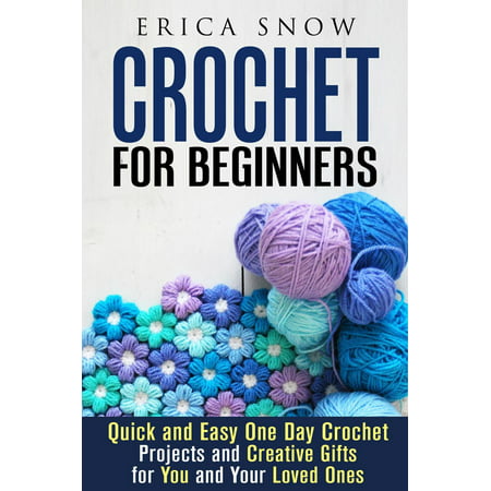 Crochet for Beginners: Quick and Easy One Day Crochet Projects and Creative Gift for You and Your Loved Ones -