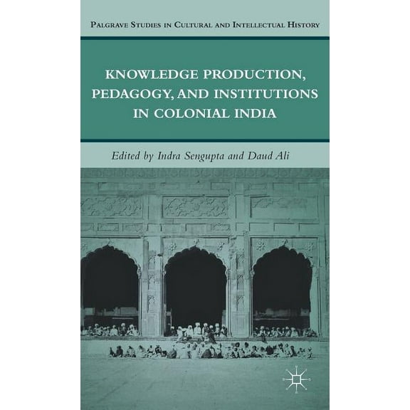 Palgrave Studies in Cultural and Intelle Knowledge Production, Pedagogy, and Institutions in Colonial India, (Hardcover)