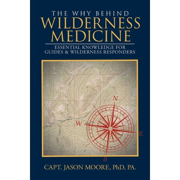 The Why Behind Wilderness Medicine: Essential Knowledge for Guides & Wilderness Responders, (Paperback)