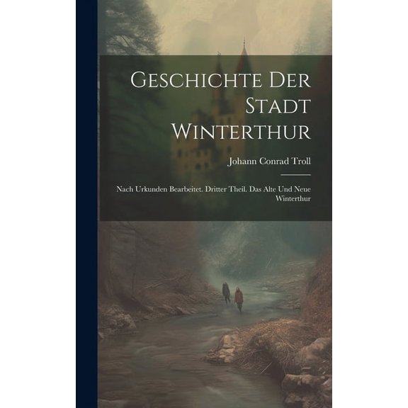 Geschichte der Stadt Winterthur : Nach Urkunden bearbeitet. Dritter Theil. Das Alte und Neue Winterthur (Hardcover)