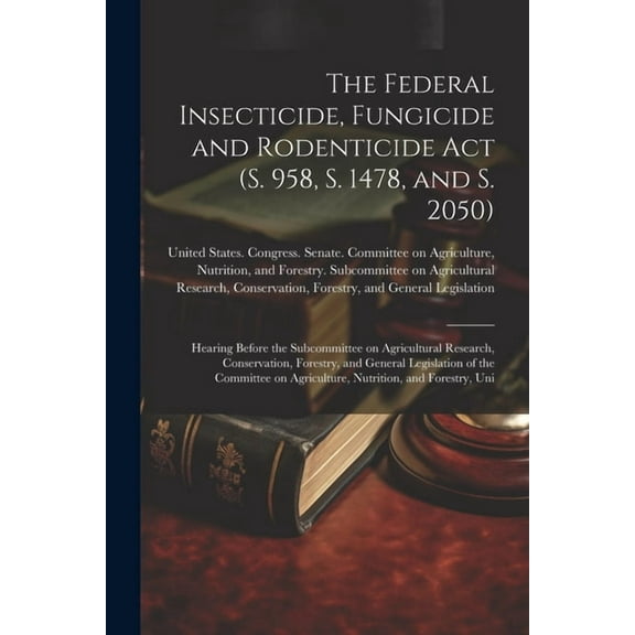The Federal Insecticide, Fungicide and Rodenticide Act (S. 958, S. 1478, and S. 2050) (Paperback)