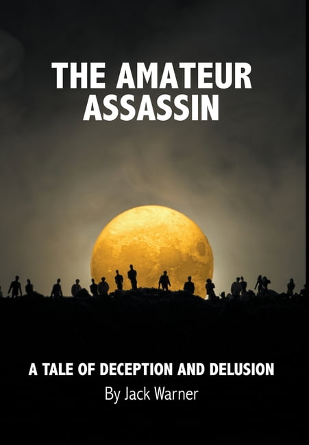 The Amateur Assassin A Tale of Deception and Delusion (Hardcover)