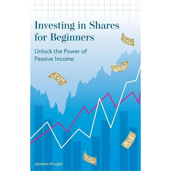 Investing in Shares for Beginners: Unlock the Power of Passive Income, (Paperback)
