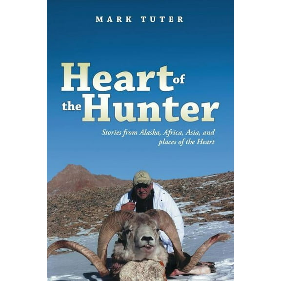 Heart of the Hunter: Stories from Alaska, Africa, Asia, and Places of the Heart (Paperback)