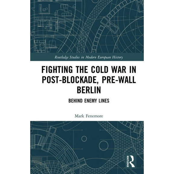 Routledge Studies in Modern European His Fighting the Cold War in Post-Blockade, Pre-Wall Berlin: Behind Enemy Lines, (Hardcover)