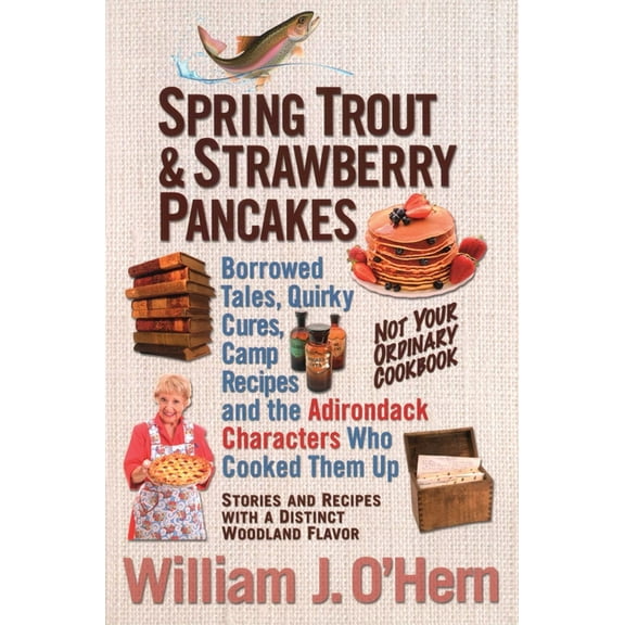 Spring Trout & Strawberry Pancakes: Borrowed Tales, Quirky Cures, Camp Recipes, and the Adirondack Characters who Co, (Paperback)