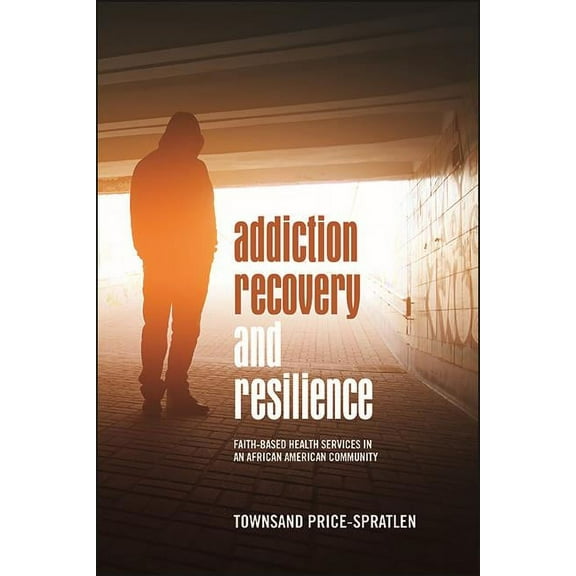 Suny African American Studies Addiction Recovery and Resilience: Faith-based Health Services in an African American Community, (Paperback)