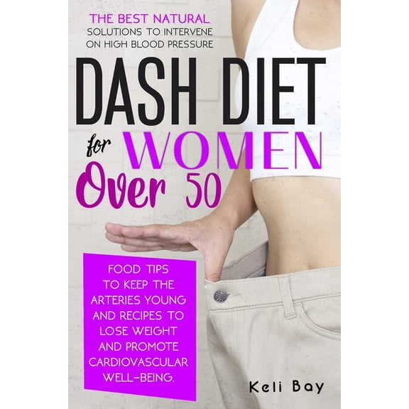Dash Diet For Women Over 50: The Best Natural Solution To Intervene On High Blood Pressure. Food Tips To Keep The Arteri, (Paperback)