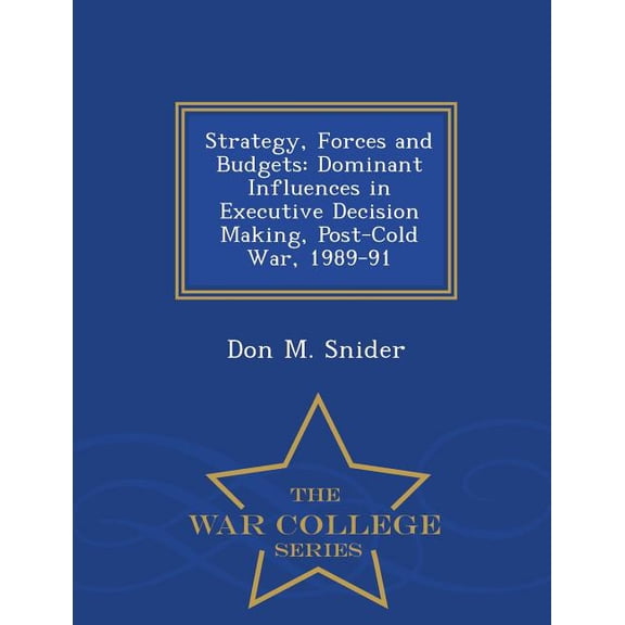 Strategy, Forces and Budgets : Dominant Influences in Executive Decision Making, Post-Cold War, 1989-91 - War College Series (Paperback)