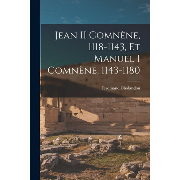 Jean II Comnène, 1118-1143, Et Manuel I Comnène, 1143-1180 (Paperback)