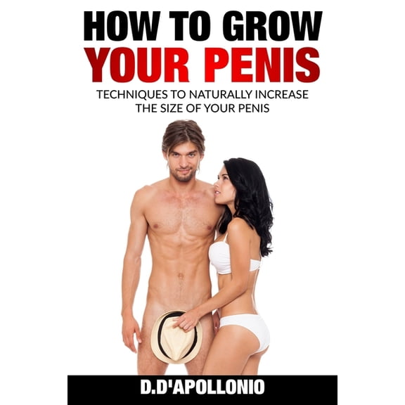 Penis, Penis Enlargement, Girth, Length, How To Grow Your Penis Techniques To Naturally Increase the Size of Your Penis, Book 1, (Paperback)
