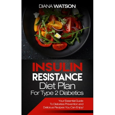Insulin Resistance Diet Plan For Type 2 Diabetics: Your Essential Guide To Diabetes Prevention and Delicious Recipes You Can Enjoy!) -