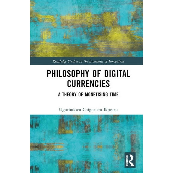 Routledge Studies in the Economics of In Philosophy of Digital Currencies: A Theory of Monetizing Time, (Hardcover)