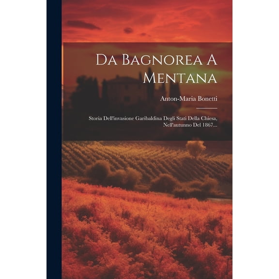 Da Bagnorea A Mentana: Storia Dell'invasione Garibaldina Degli Stati Della Chiesa, Nell'autunno Del 1867... (Paperback)