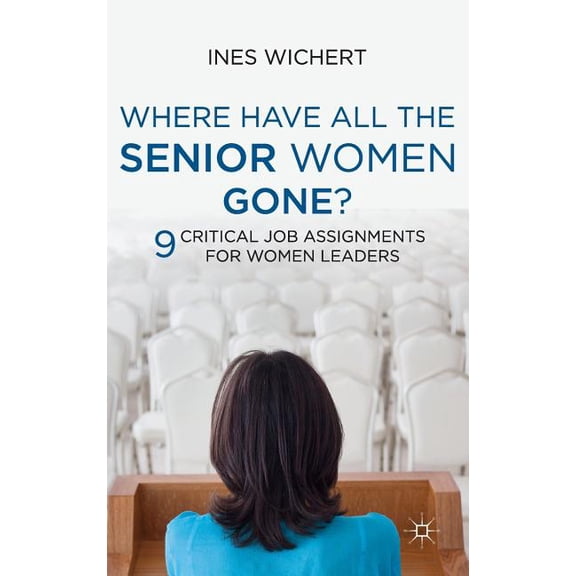 Where Have All the Senior Women Gone?: Nine Critical Job Assignments for Women Leaders, (Hardcover)