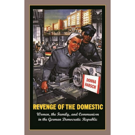 Revenge of the Domestic: Women, the Family, and Communism in the German Democratic Republic, (Paperback)
