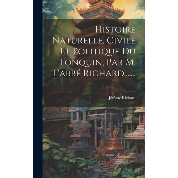Histoire Naturelle, Civile Et Politique Du Tonquin, Par M. L'abbé Richard, ...... (Hardcover)