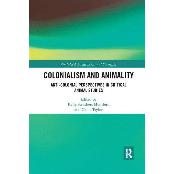 Routledge Advances in Critical Diversiti Colonialism and Animality: Anti-Colonial Perspectives in Critical Animal Studies, (Paperback)
