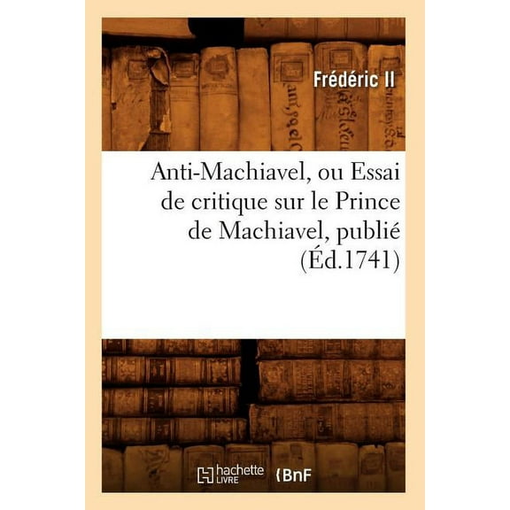 Sciences Sociales: Anti-Machiavel, Ou Essai de Critique Sur Le Prince de Machiavel, Publié (Éd.1741) (Paperback)