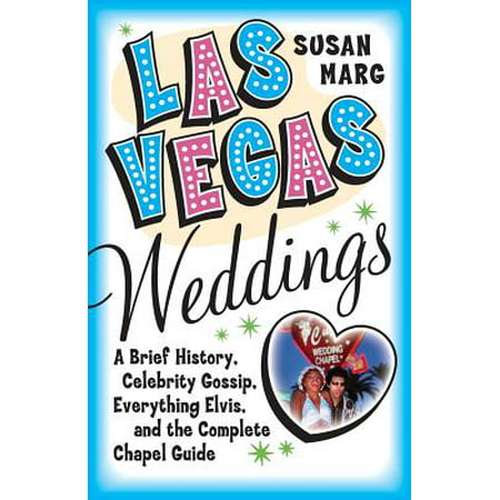 Las Vegas Weddings : A Brief History, Celebrity Gossip, Everything Elvis, and the Complete Chapel (Best Elvis Wedding Las Vegas)
