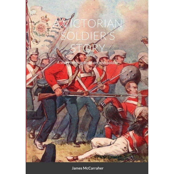 A Victorian Soldier's Story: A short biography of an Irish soldier, (Paperback)
