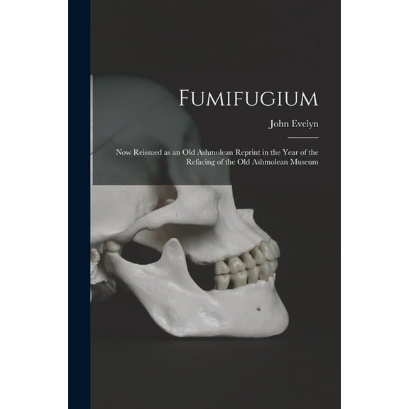 Fumifugium: Now Reissued as an Old Ashmolean Reprint in the Year of the Refacing of the Old Ashmolean Museum, (Paperback)