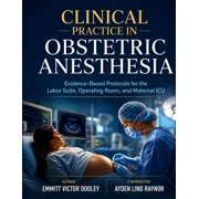 Clinical Practice in Obstetric Anesthesia: Evidence-Based Protocols for the Labor Suite, Operating Room, and Maternal IC, (Paperback)