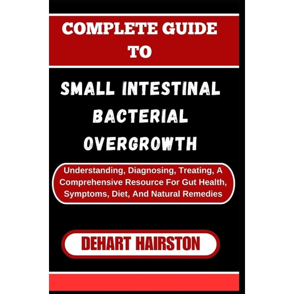 Complete Guide to Small Intestinal Bacterial Overgrowth: Understanding, Diagnosing, Treating, A Comprehensive Resource F, (Paperback)