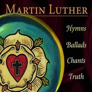 Martin Luther: Hymns Ballads Chants Truth