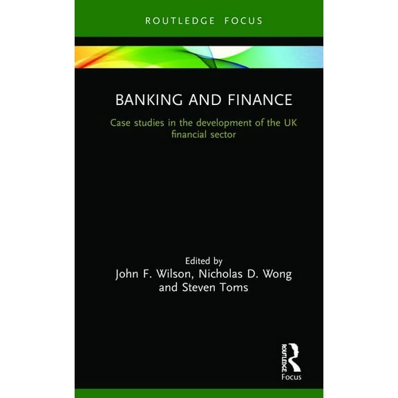 Routledge Focus on Industrial History Banking and Finance: Case studies in the development of the UK financial sector, (Hardcover)
