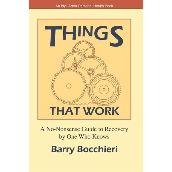 Things That Work: A No-Nonsense Guide to Recovery by One Who Knows Bocchieri, Ba
