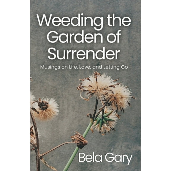 Weeding the Garden of Surrender: Musings on Life, Love, and Letting Go, (Paperback)
